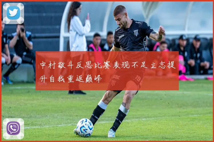 中村敬斗反思比赛表现不足立志提升自我重返巅峰