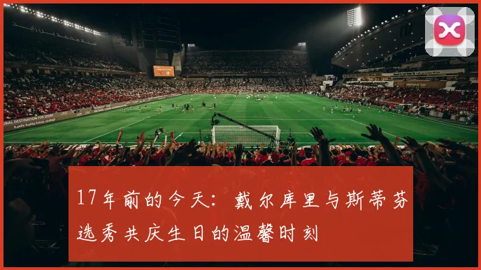 17年前的今天：戴尔库里与斯蒂芬选秀共庆生日的温馨时刻