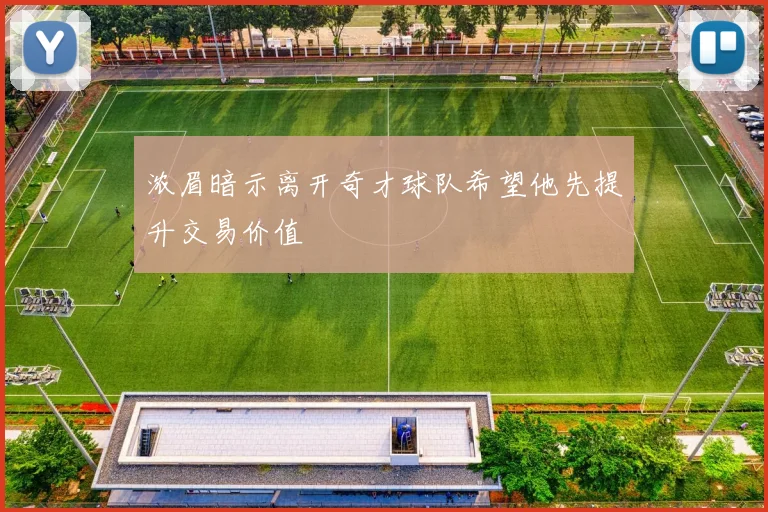 浓眉暗示离开奇才球队希望他先提升交易价值