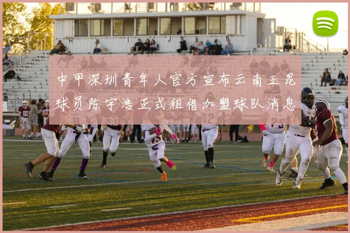 中甲深圳青年人官方宣布云南玉昆球员陈宇浩正式租借加盟球队消息