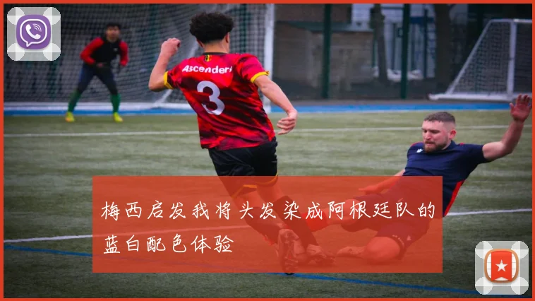 梅西启发我将头发染成阿根廷队的蓝白配色体验