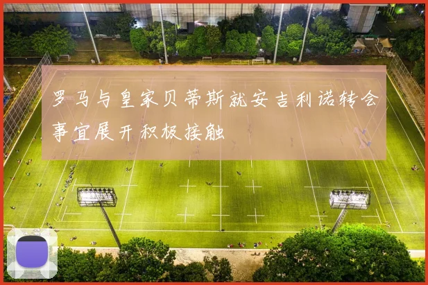罗马与皇家贝蒂斯就安吉利诺转会事宜展开积极接触